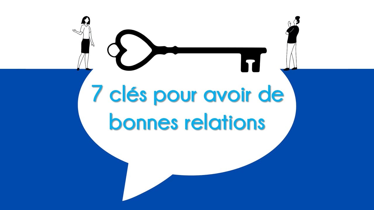 Les 7 clés pour avoir de bonnes relations Apprendre à mieux